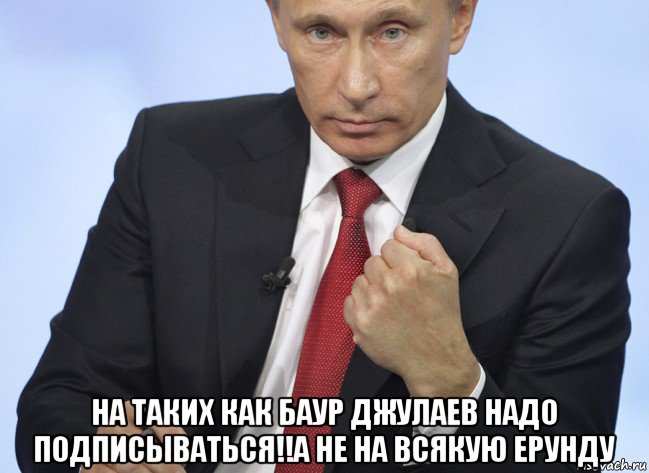  на таких как баур джулаев надо подписываться!!а не на всякую ерунду, Мем Путин показывает кулак