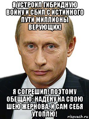 я устроил гибридную войну и сбил с истинного пути миллионы верующих! я согрешил! поэтому обещаю: надену на свою шею жернова, и сам себя утоплю!, Мем Путин