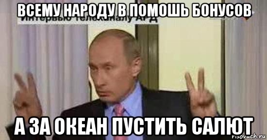 всему народу в помошь бонусов а за океан пустить салют, Мем Путин