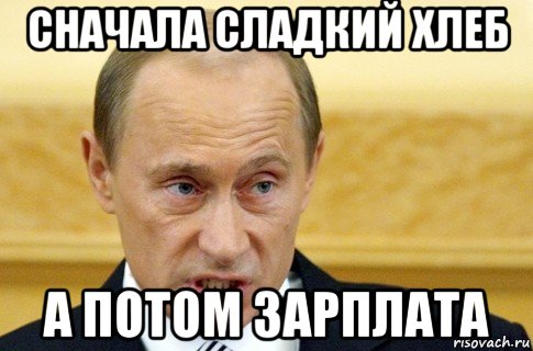 сначала сладкий хлеб а потом зарплата, Мем путин