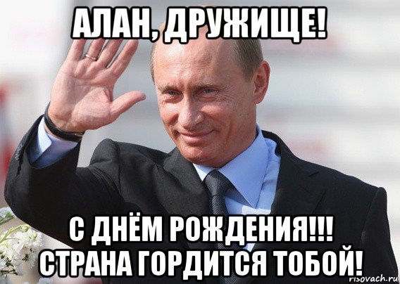 алан, дружище! с днём рождения!!! страна гордится тобой!, Мем Путин