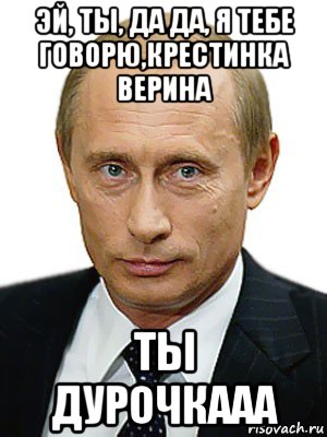 эй, ты, да да, я тебе говорю,крестинка верина ты дурочкааа, Мем Путин