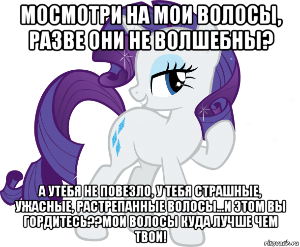 мосмотри на мои волосы, разве они не волшебны? а утебя не повезло, у тебя страшные, ужасные, растрепанные волосы...и этом вы гордитесь??мои волосы куда лучше чем твои!, Мем Рарити