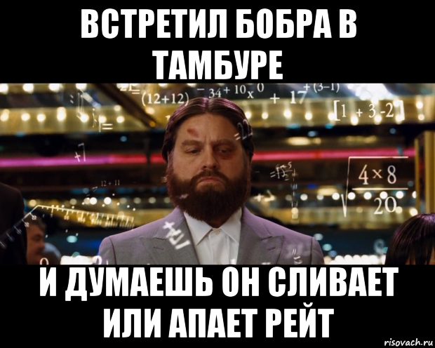 встретил бобра в тамбуре и думаешь он сливает или апает рейт
