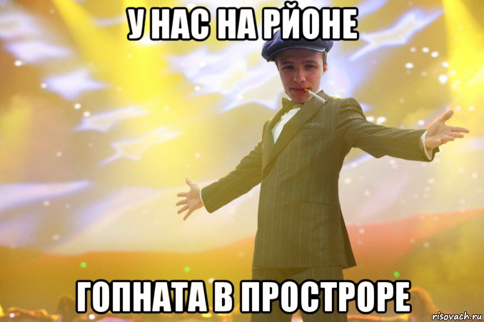 у нас на рйоне гопната в простроре