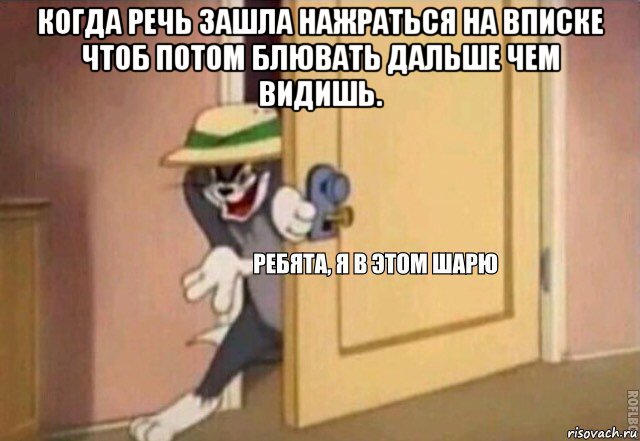 когда речь зашла нажраться на вписке чтоб потом блювать дальше чем видишь. , Мем    Ребята я в этом шарю