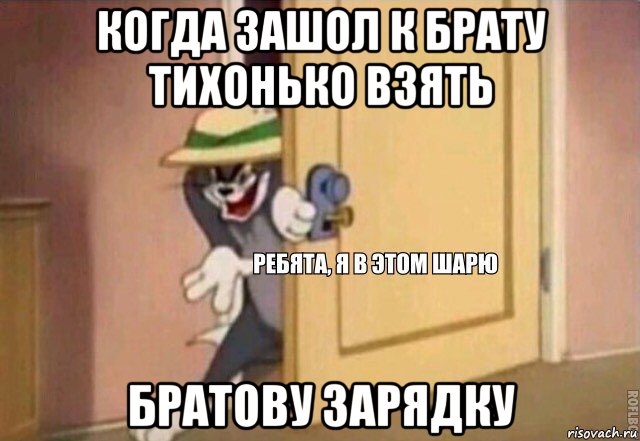 когда зашол к брату тихонько взять братову зарядку, Мем    Ребята я в этом шарю