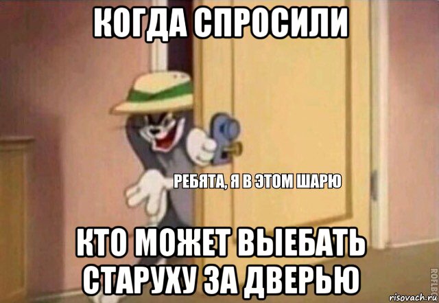 когда спросили кто может выебать старуху за дверью, Мем    Ребята я в этом шарю