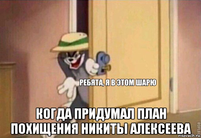  когда придумал план похищения никиты алексеева, Мем    Ребята я в этом шарю