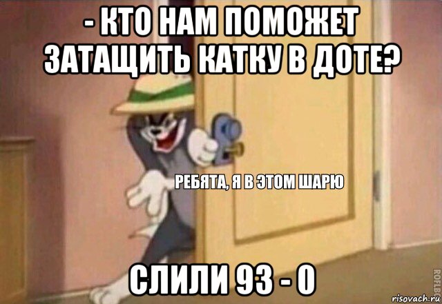 - кто нам поможет затащить катку в доте? слили 93 - 0, Мем    Ребята я в этом шарю