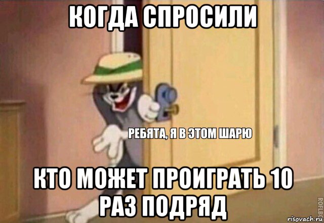 когда спросили кто может проиграть 10 раз подряд, Мем    Ребята я в этом шарю