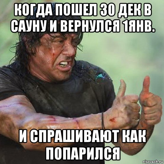 когда пошел 30 дек в сауну и вернулся 1янв. и спрашивают как попарился, Мем Рэмбо показывает класс
