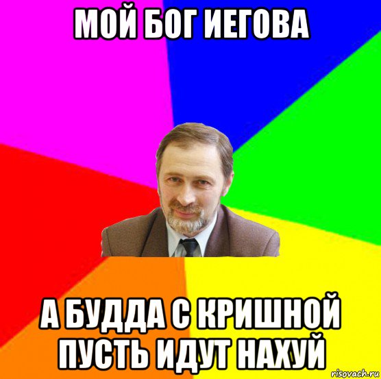 мой бог иегова а будда с кришной пусть идут нахуй
