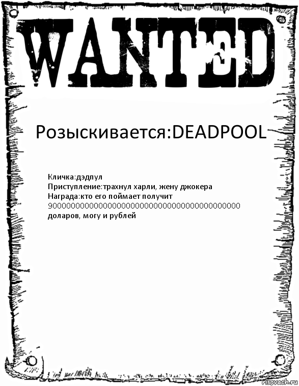 Розыскивается:DEADPOOL Кличка:дэдпул
Приступление:трахнул харли, жену джокера
Награда:кто его поймает получит 900000000000000000000000000000000000000000 доларов, могу и рублей, Комикс розыск