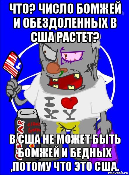 что? число бомжей и обездоленных в сша растет? в сша не может быть бомжей и бедных ,потому что это сша.