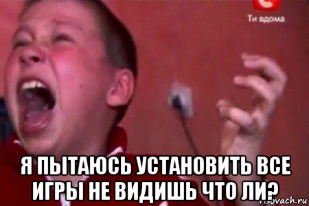  я пытаюсь установить все игры не видишь что ли?, Мем  Сашко Фокин орет