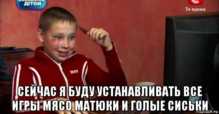  сейчас я буду устанавливать все игры мясо матюки и голые сиськи