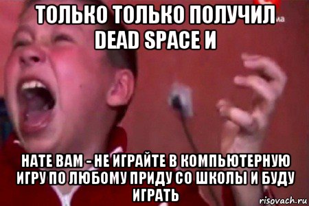 только только получил dead space и нате вам - не играйте в компьютерную игру по любому приду со школы и буду играть, Мем  Сашко Фокин орет