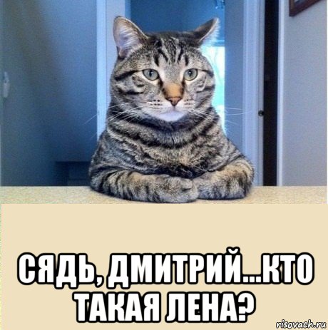  сядь, дмитрий...кто такая лена?