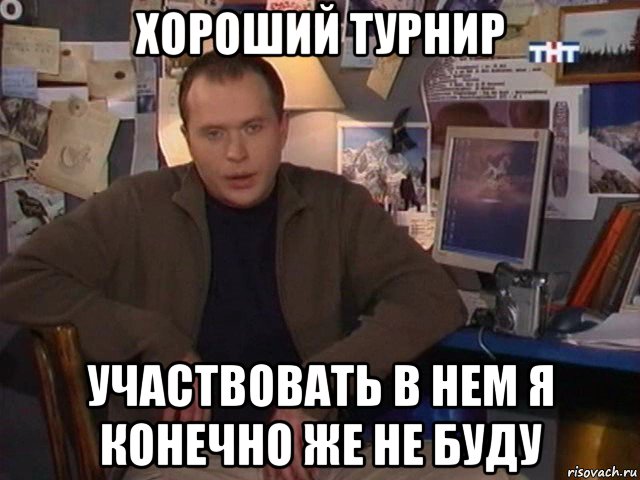 хороший турнир участвовать в нем я конечно же не буду