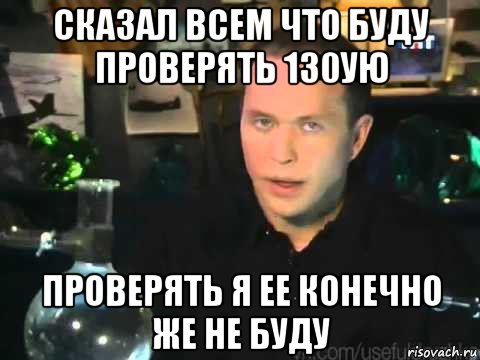 сказал всем что буду проверять 130ую проверять я ее конечно же не буду, Мем Сергей Дружко