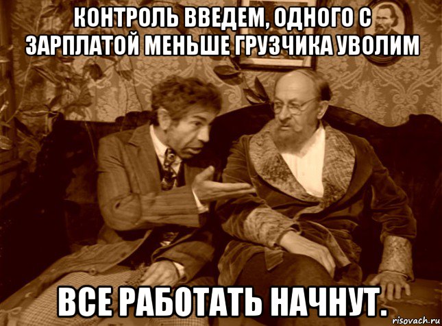 контроль введем, одного с зарплатой меньше грузчика уволим все работать начнут.