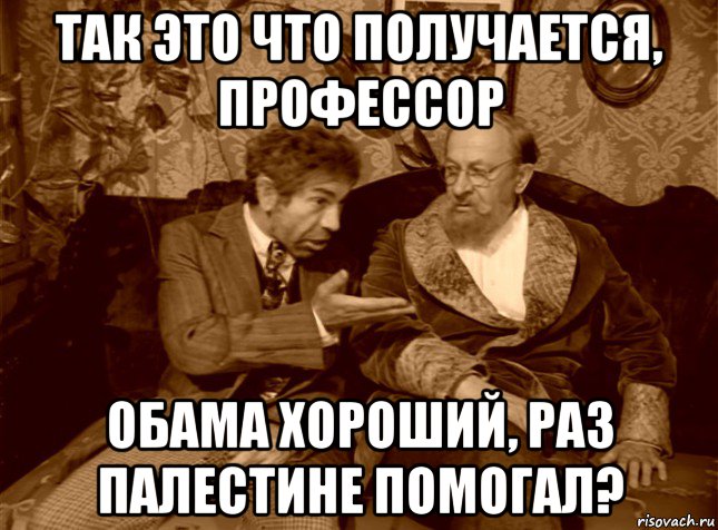 так это что получается, профессор обама хороший, раз палестине помогал?