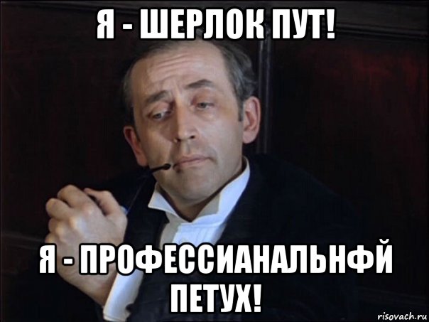 я - шерлок пут! я - профессианальнфй петух!