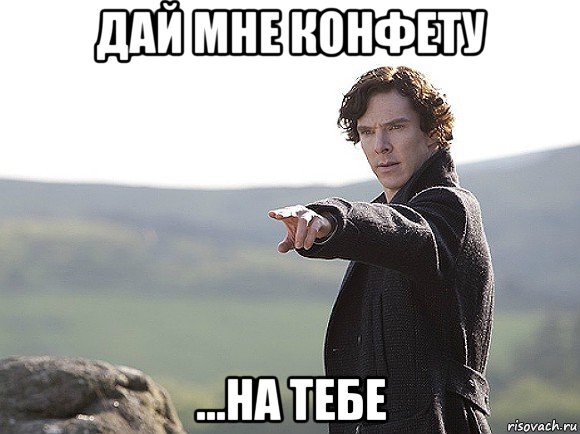 дай мне конфету ...на тебе