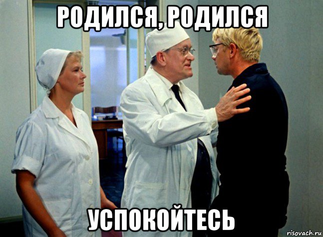 родился, родился успокойтесь