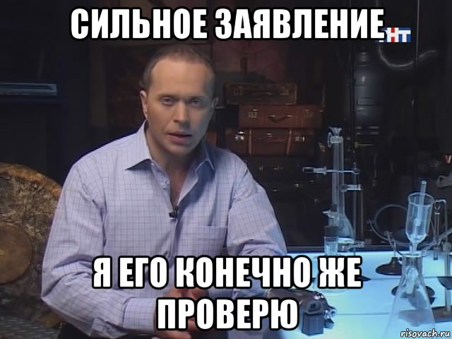сильное заявление я его конечно же проверю
