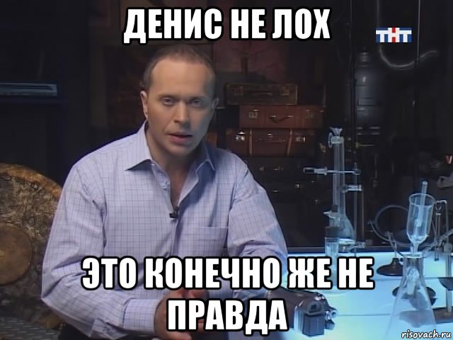 денис не лох это конечно же не правда