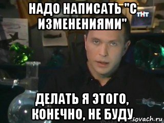 надо написать "с изменениями" делать я этого, конечно, не буду