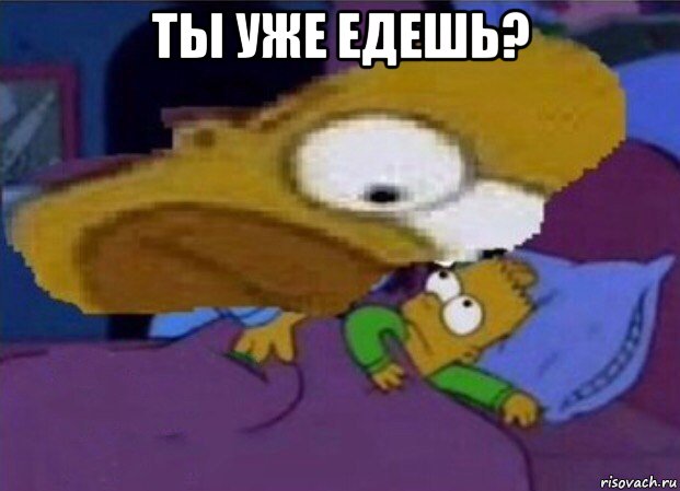 ты уже едешь? 