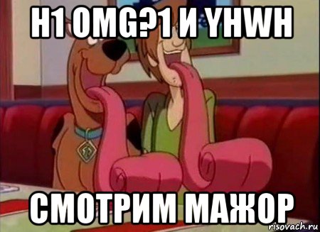 h1 omg?1 и yhwh смотрим мажор, Мем Скуби ду