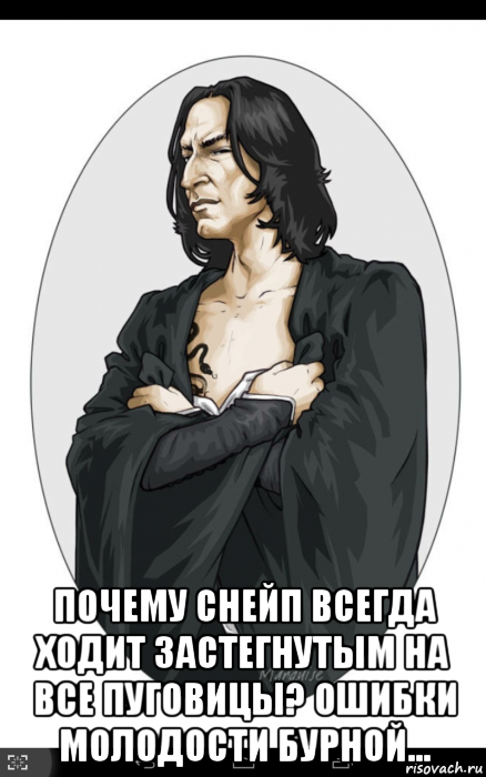  почему снейп всегда ходит застегнутым на все пуговицы? ошибки молодости бурной...