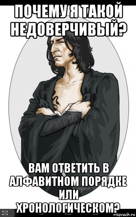 почему я такой недоверчивый? вам ответить в алфавитном порядке или хронологическом?