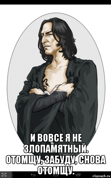  и вовсе я не злопамятный. отомщу, забуду, снова отомщу.