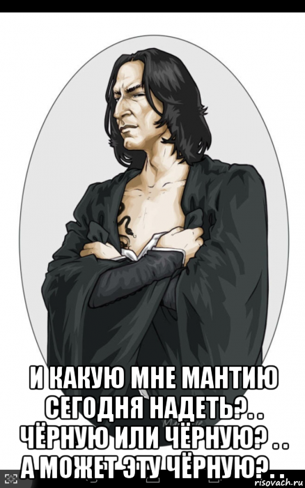  и какую мне мантию сегодня надеть?. . чёрную или чёрную? . . а может эту чёрную?. .