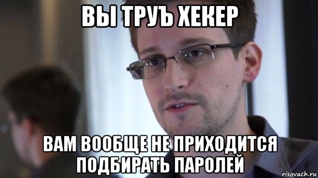 вы труъ хекер вам вообще не приходится подбирать паролей, Мем Сноуден