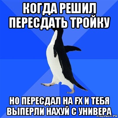 когда решил пересдать тройку но пересдал на fx и тебя выперли нахуй с универа, Мем  Социально-неуклюжий пингвин