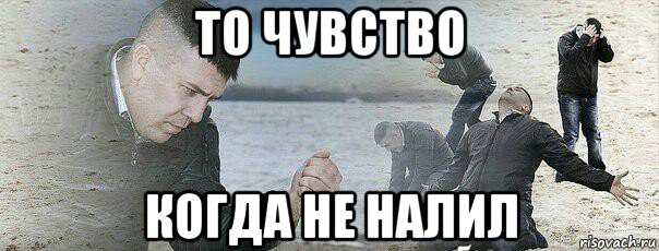 то чувство когда не налил