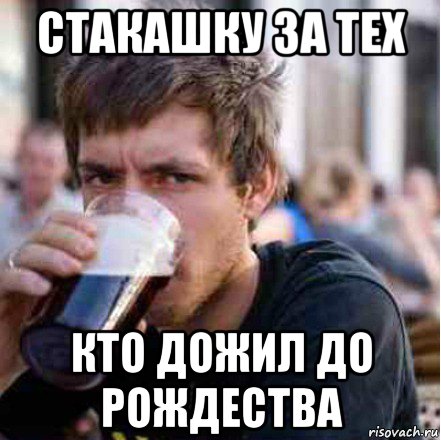стакашку за тех кто дожил до рождества