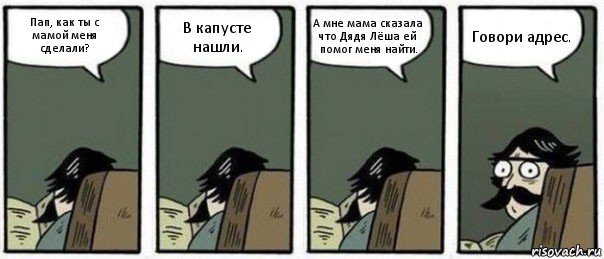 Пап, как ты с мамой меня сделали? В капусте нашли. А мне мама сказала что Дядя Лёша ей помог меня найти. Говори адрес., Комикс Staredad