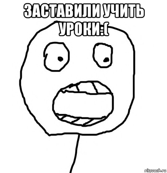 заставили учить уроки:( 