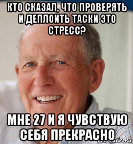кто сказал, что проверять и деплоить таски это стресс? мне 27 и я чувствую себя прекрасно