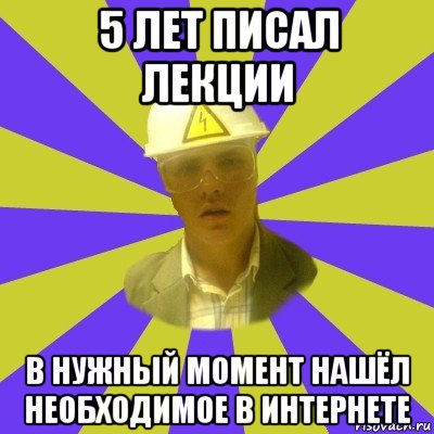 5 лет писал лекции в нужный момент нашёл необходимое в интернете, Мем Студент-Инженер