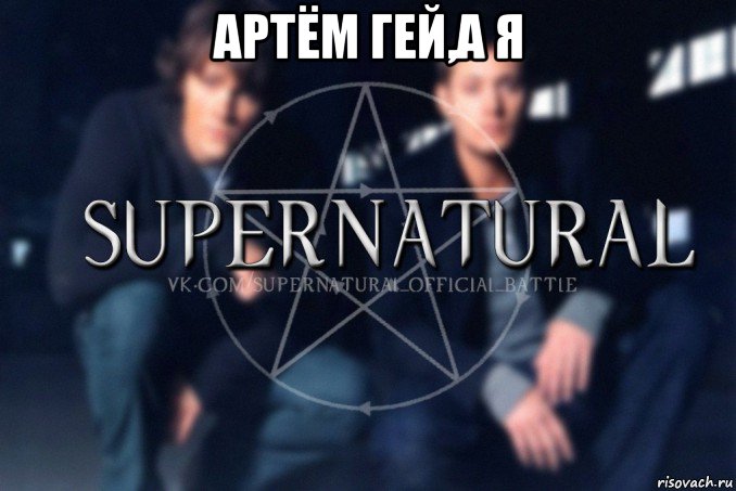 артём гей,а я , Мем  Supernatural