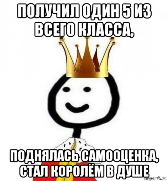 получил один 5 из всего класса, поднялась самооценка, стал королём в душе, Мем Теребонька Царь