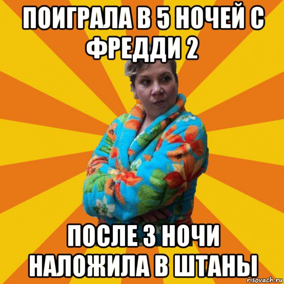 поиграла в 5 ночей с фредди 2 после 3 ночи наложила в штаны, Мем Типичная мама